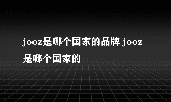 jooz是哪个国家的品牌 jooz是哪个国家的