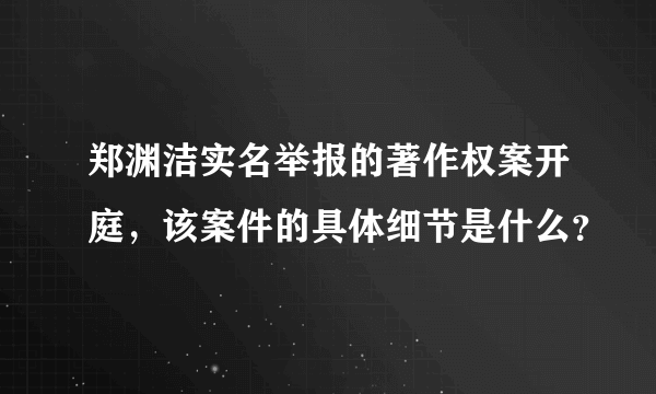 郑渊洁实名举报的著作权案开庭，该案件的具体细节是什么？