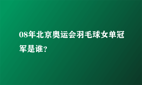 08年北京奥运会羽毛球女单冠军是谁？