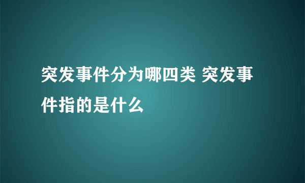 突发事件分为哪四类 突发事件指的是什么