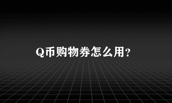 Q币购物券怎么用？