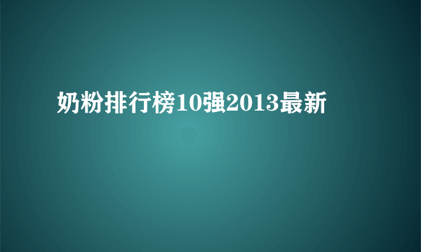 奶粉排行榜10强2013最新