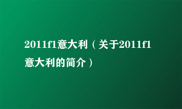 2011f1意大利（关于2011f1意大利的简介）