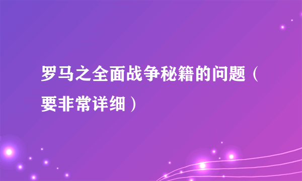 罗马之全面战争秘籍的问题（要非常详细）