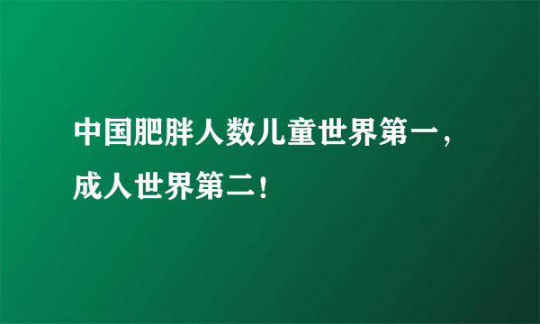 中国肥胖人数儿童世界第一，成人世界第二！