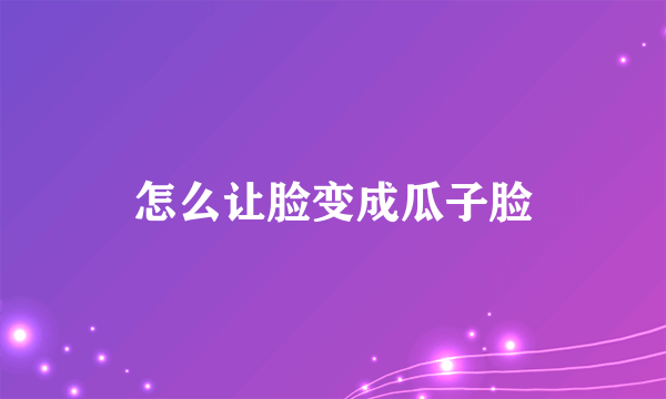 怎么让脸变成瓜子脸