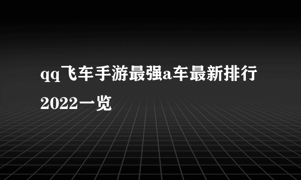 qq飞车手游最强a车最新排行2022一览