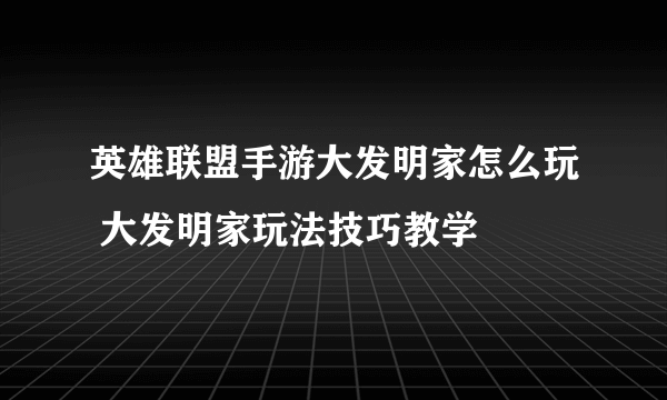 英雄联盟手游大发明家怎么玩 大发明家玩法技巧教学