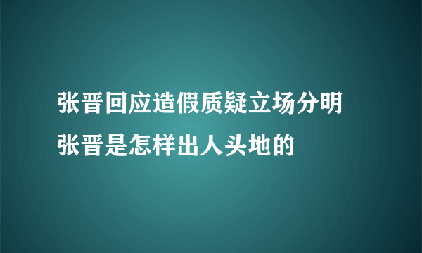 张晋回应造假质疑立场分明 张晋是怎样出人头地的