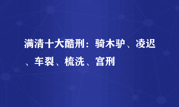 满清十大酷刑：骑木驴、凌迟、车裂、梳洗、宫刑