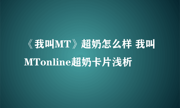 《我叫MT》超奶怎么样 我叫MTonline超奶卡片浅析