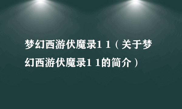 梦幻西游伏魔录1 1（关于梦幻西游伏魔录1 1的简介）