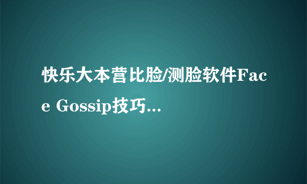 快乐大本营比脸/测脸软件Face Gossip技巧(附app下载地址)