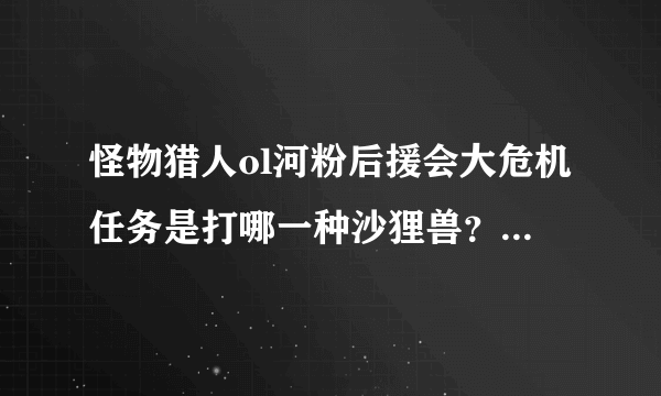 怪物猎人ol河粉后援会大危机任务是打哪一种沙狸兽？试炼还是挑战？