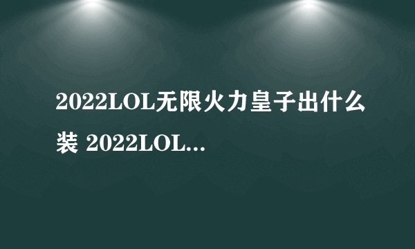 2022LOL无限火力皇子出什么装 2022LOL无限火力皇子出装攻略