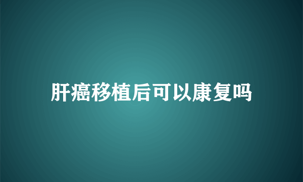 肝癌移植后可以康复吗