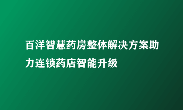 百洋智慧药房整体解决方案助力连锁药店智能升级