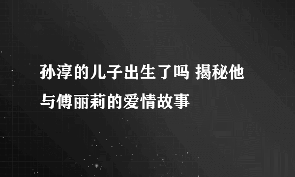 孙淳的儿子出生了吗 揭秘他与傅丽莉的爱情故事