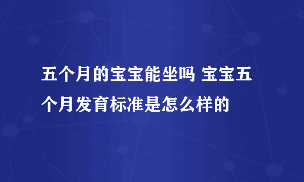 五个月的宝宝能坐吗 宝宝五个月发育标准是怎么样的