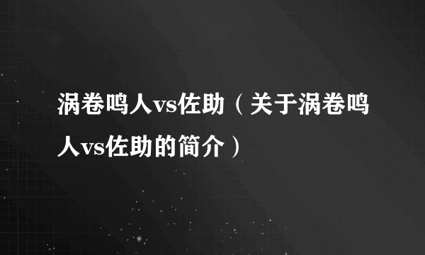 涡卷鸣人vs佐助（关于涡卷鸣人vs佐助的简介）