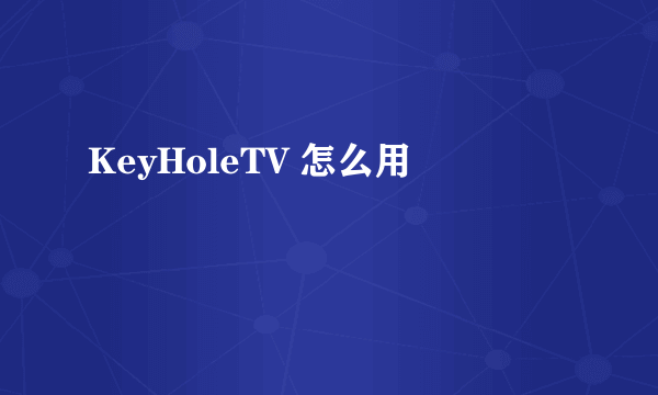 KeyHoleTV 怎么用