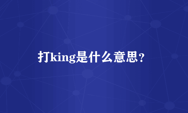 打king是什么意思？