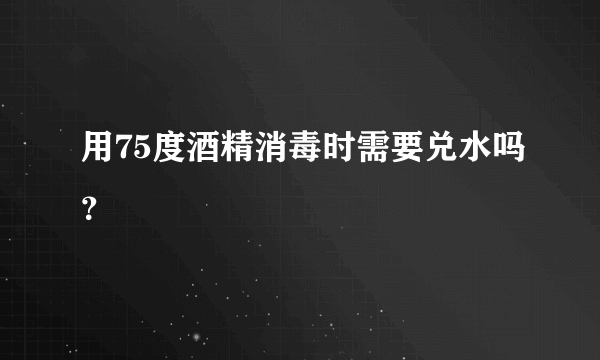 用75度酒精消毒时需要兑水吗？