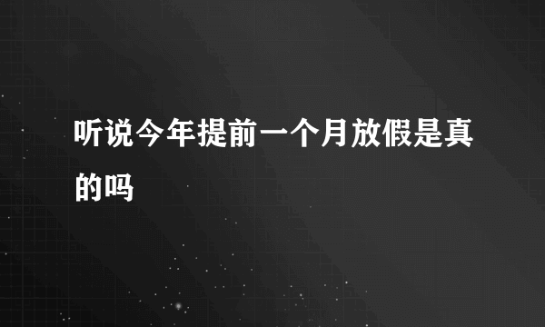 听说今年提前一个月放假是真的吗