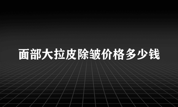 面部大拉皮除皱价格多少钱