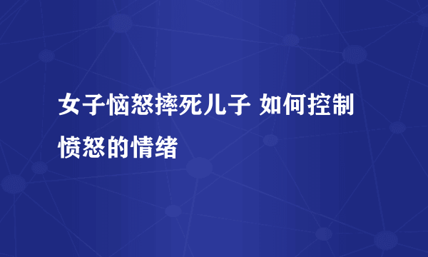 女子恼怒摔死儿子 如何控制愤怒的情绪