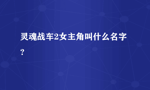 灵魂战车2女主角叫什么名字？