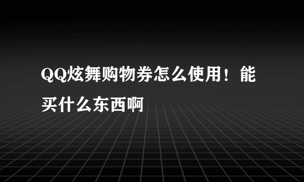 QQ炫舞购物券怎么使用！能买什么东西啊