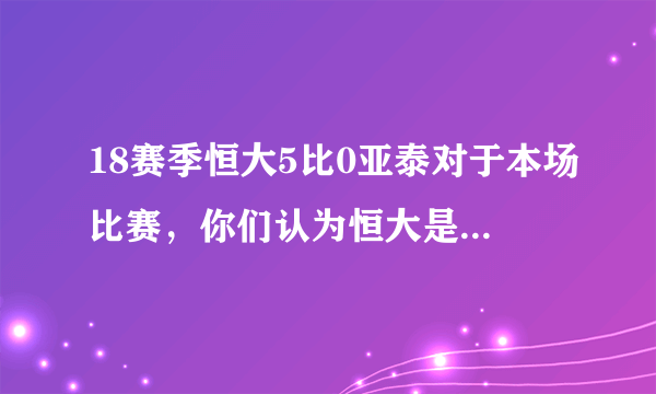 18赛季恒大5比0亚泰对于本场比赛，你们认为恒大是否王者归来？