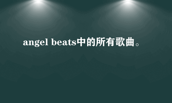 angel beats中的所有歌曲。