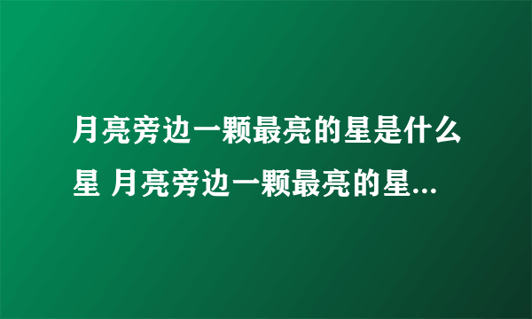 月亮旁边一颗最亮的星是什么星 月亮旁边一颗最亮的星的名字是什么