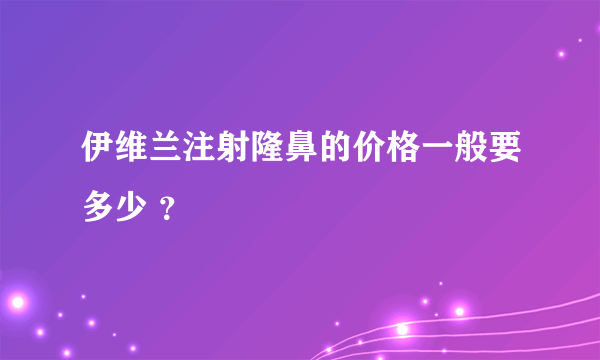 伊维兰注射隆鼻的价格一般要多少 ？