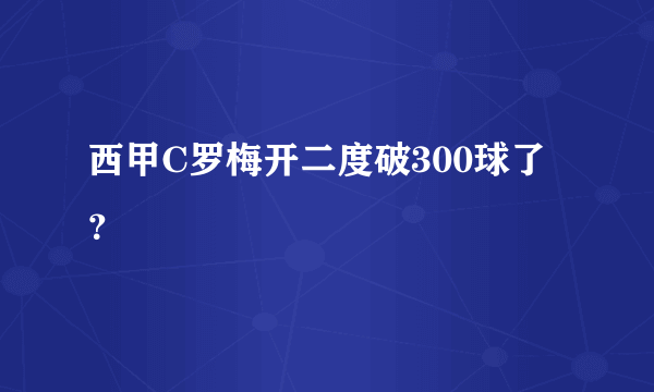 西甲C罗梅开二度破300球了？