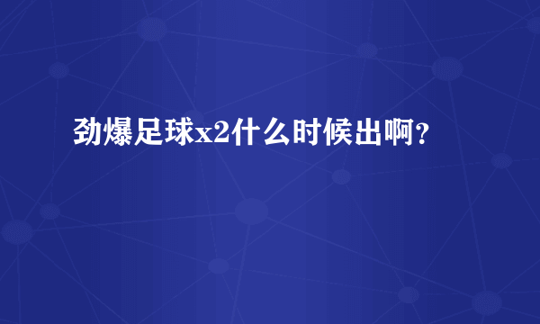 劲爆足球x2什么时候出啊？