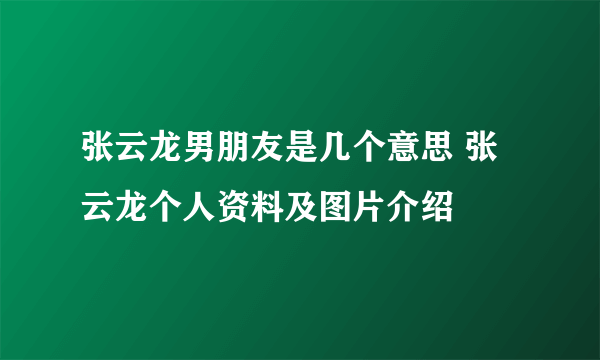 张云龙男朋友是几个意思 张云龙个人资料及图片介绍