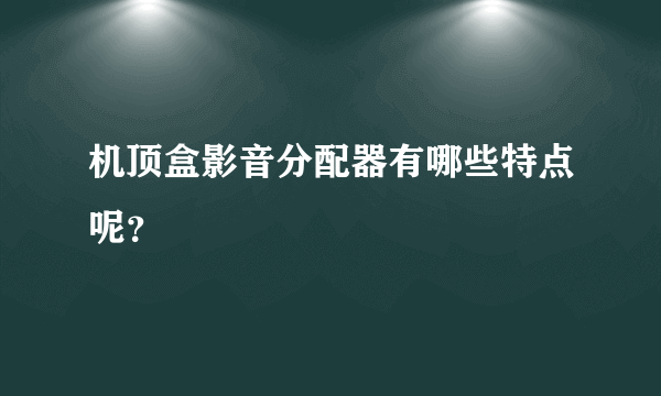 机顶盒影音分配器有哪些特点呢？