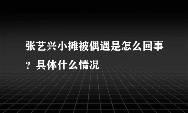 张艺兴小摊被偶遇是怎么回事？具体什么情况