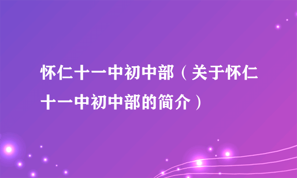 怀仁十一中初中部（关于怀仁十一中初中部的简介）