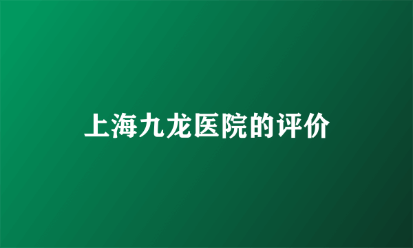 上海九龙医院的评价