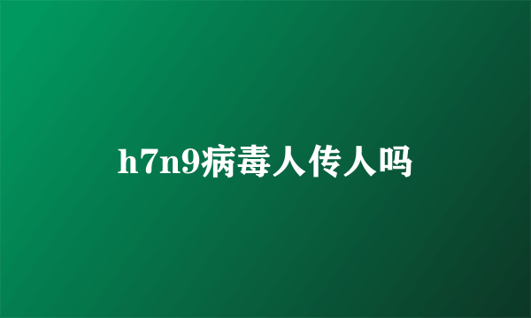 h7n9病毒人传人吗