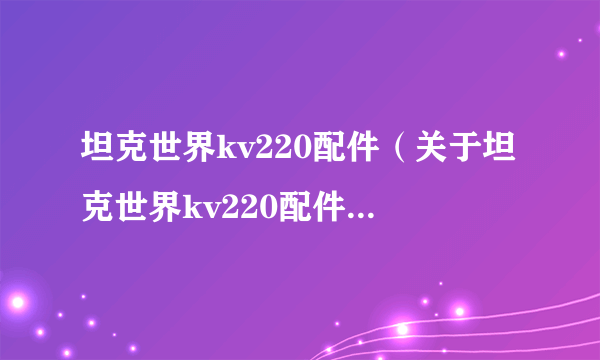 坦克世界kv220配件（关于坦克世界kv220配件的简介）