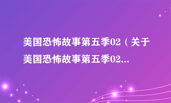 美国恐怖故事第五季02（关于美国恐怖故事第五季02的简介）