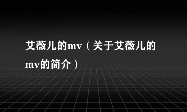 艾薇儿的mv（关于艾薇儿的mv的简介）