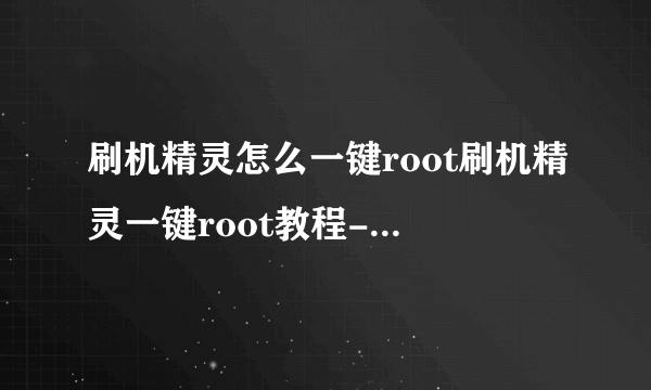 刷机精灵怎么一键root刷机精灵一键root教程-飞外电脑网