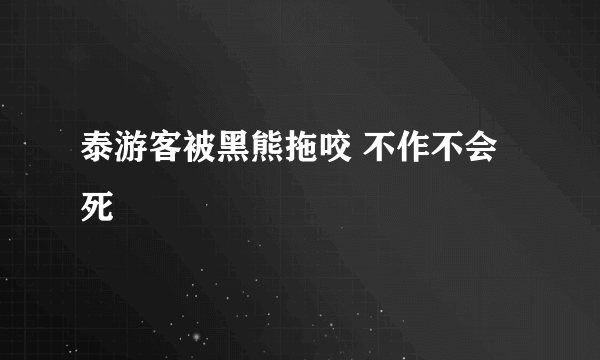 泰游客被黑熊拖咬 不作不会死