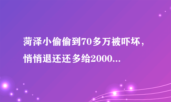 菏泽小偷偷到70多万被吓坏，悄悄退还还多给2000块，这事你怎么看？